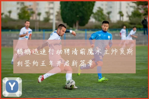 鹈鹕迅速行动聘请前魔术主帅莫斯利签约五年开启新篇章