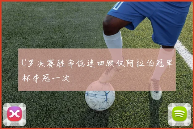 C罗决赛胜率低迷回顾仅阿拉伯冠军杯夺冠一次