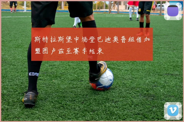斯特拉斯堡中场登巴迪奥普租借加盟图卢兹至赛季结束