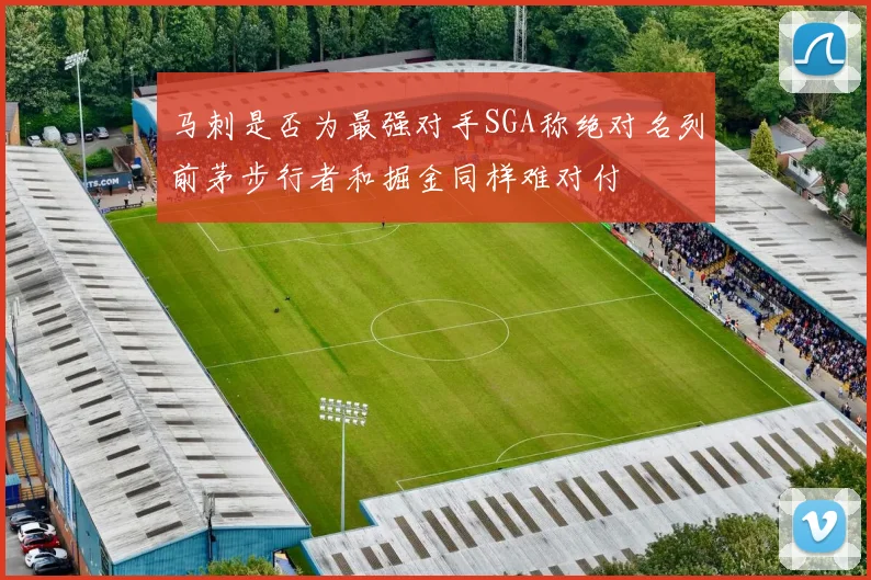 马刺是否为最强对手SGA称绝对名列前茅步行者和掘金同样难对付