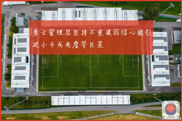 勇士管理层坚持不重建因信心能引进小卡或老詹等巨星