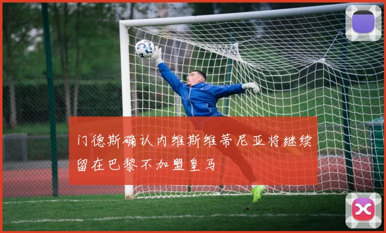 门德斯确认内维斯维蒂尼亚将继续留在巴黎不加盟皇马